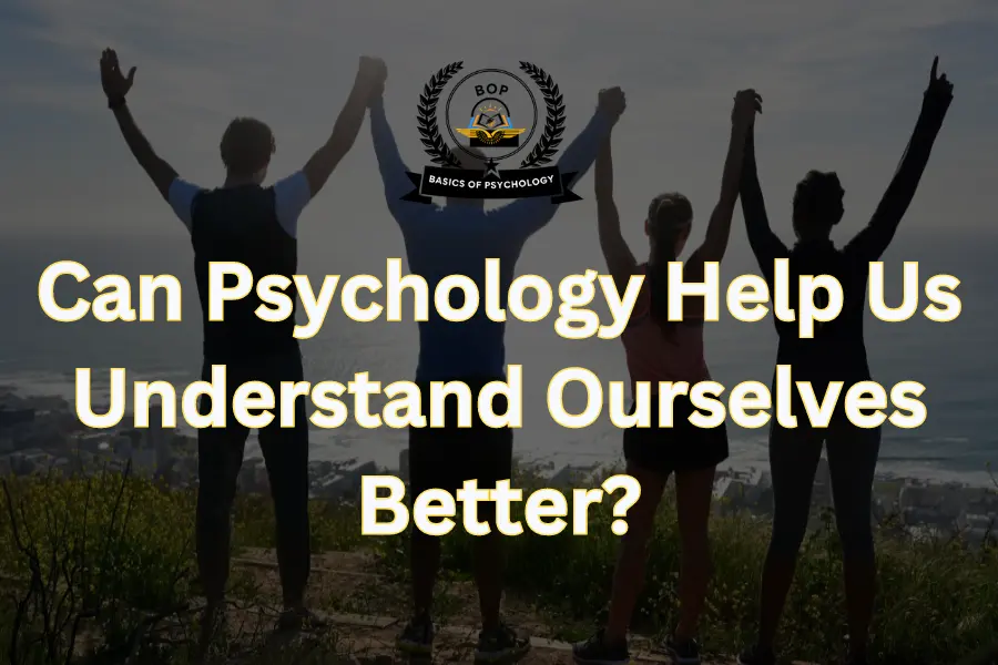 Can Psychology Help Us Understand Ourselves Better?